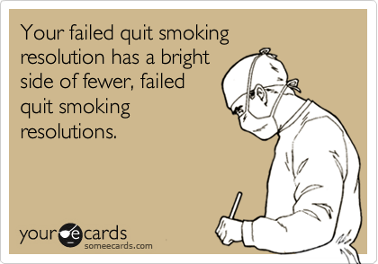 Your failed quit smoking 
resolution has a bright 
side of fewer, failed
quit smoking
resolutions.