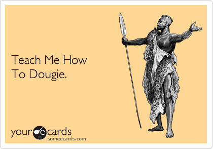 


Teach Me How 
To Dougie.  
