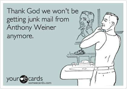 Thank God we won't be
getting junk mail from
Anthony Weiner
anymore.