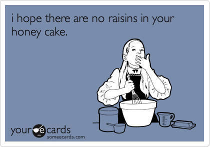 i hope there are no raisins in your honey cake.
