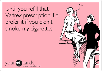 Until you refill that
Valtrex prescription, I'd
prefer it if you didn't
smoke my cigarettes.