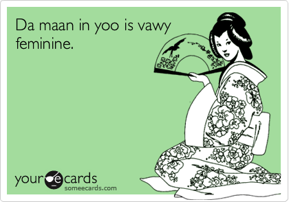 Da maan in yoo is vawy
feminine.