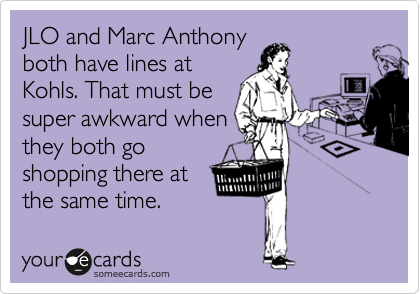 JLO and Marc Anthony
both have lines at
Kohls. That must be
super awkward when
they both go
shopping there at
the same time.