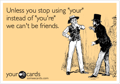 Unless you stop using "your"
instead of "you're" 
we can't be friends.