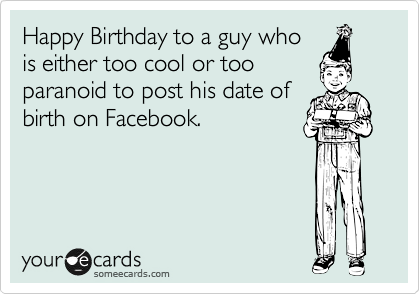 Happy Birthday to a guy who
is either too cool or too
paranoid to post his date of
birthday on Facebook.