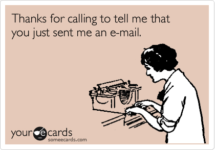 Thanks for calling to tell me that you just sent me an e-mail.  