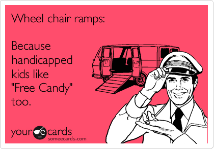 Wheel chair ramps:

Because 
handicapped
kids like 
"Free Candy" 
too.