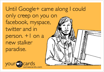 Until Google+ came along I could only creep on you on
facebook, myspace,
twitter and in
person. +1 on a
new stalker
paradise.