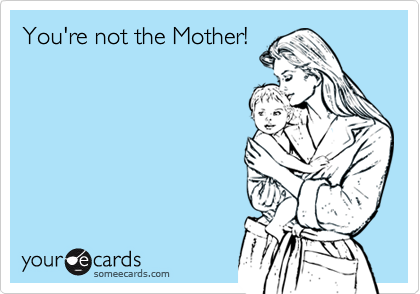 You're not the Mother!