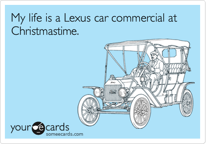 My life is a Lexus car commericial at Christmastime.