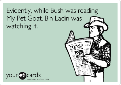 Evidently, while Bush was reading My Pet Goat, Bin Ladin was
watching it.