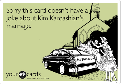 Sorry this card doesn't have a
joke about Kim Kardashian's
marriage.
