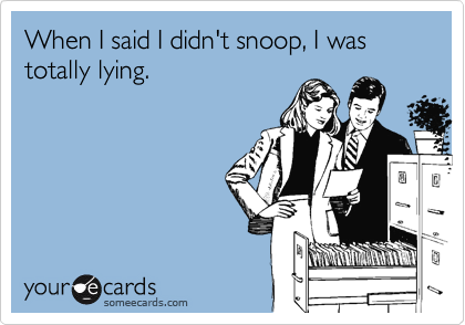 When I said I didn't snoop, I was totally lying. 