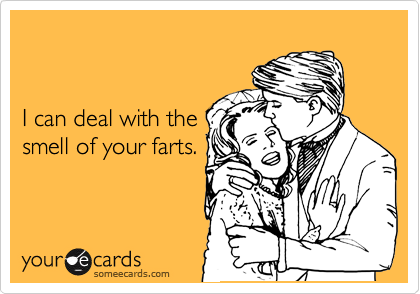 


I can deal with the
smell of your farts.