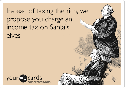 Instead of taxing the rich, we
propose you charge an 
income tax on Santa's
elves