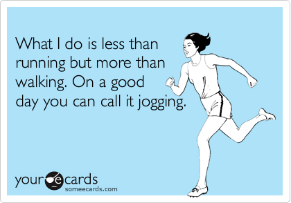 
What I do is less than
running but more than
walking. On a good
day you can call it jogging. 
 