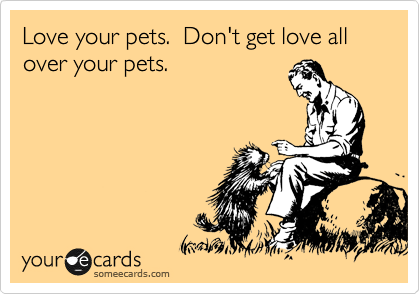 Love your pets.  Don't get love all over your pets.