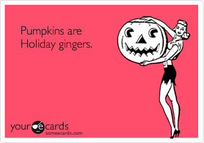 
   Pumpkins are 
   Holiday gingers.