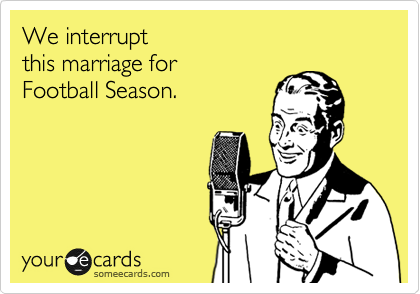 We interrupt 
this marriage for
Football Season.