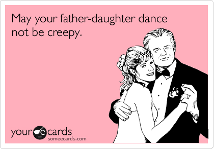 May your father-daughter dance not be creepy.