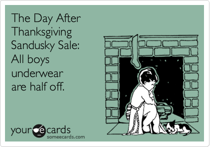 The Day After 
Thanksgiving
Sandusky Sale:
All boys 
underwear 
are half off.