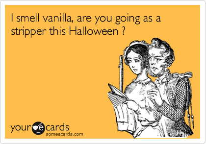 I smell vanilla, are you going as a stripper this Halloween ?