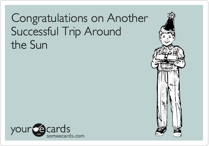 Congratulations on Another
Successful Trip Around 
the Sun