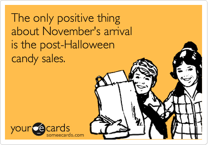 The only positive thing 
about November's arrival 
is the post-Halloween 
candy sales.