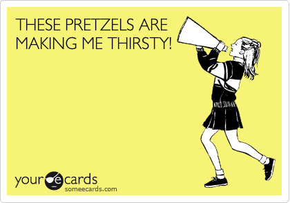 THESE PRETZELS ARE
MAKING ME THIRSTY!