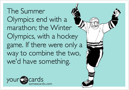 The Summer
Olympics end with a
marathon; the Winter
Olympics, with a hockey
game. If there were only a
way to combine the two, 
we'd have something. 