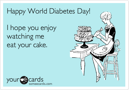 Happy World Diabetes Day!

I hope you enjoy
watching me
eat your cake.
