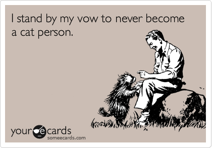 I stand by my vow to never become a cat person. 