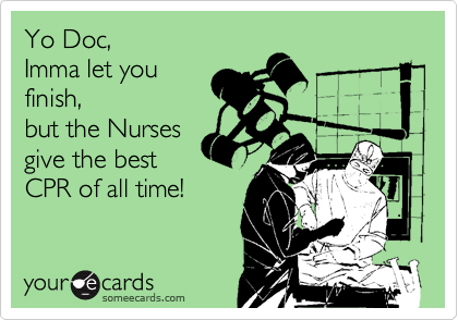 Yo Doc,
Imma let you
finish, 
but the Nurses
give the best
CPR of all time!
