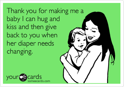 Thank you for making me a
baby I can hug and
kiss and then give
back to you when
her diaper needs
changing.