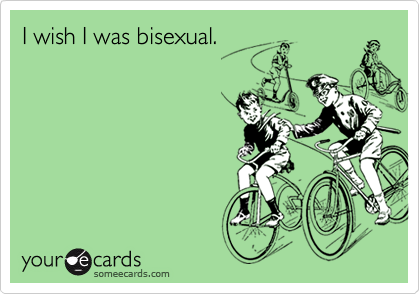 I wish I was bisexual. 