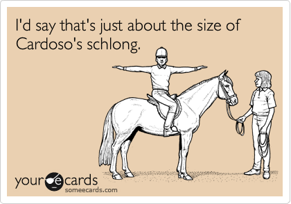 I'd say that's just about the size of Cardoso's schlong.