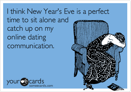 I think New Year's Eve is a perfect time to sit alone and
catch up on your
online dating
communication.