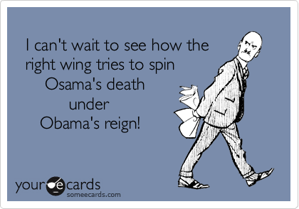 
  I can't wait to see how the
  right wing tries to spin 
      Osama's death
           under 
     Obama's reign!