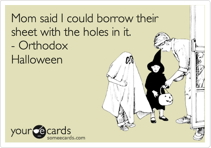 Mom said I could borrow their sheet with the holes in it.
- Orthodox
Halloween