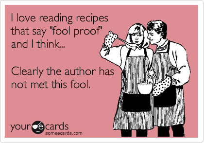 I love reading recipes 
that say "fool proof" 
and I think...

Clearly the author has 
not met this fool.