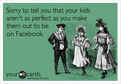 Sorry to tell you that your kids aren't as perfect as you make
them out to be
on Facebook.