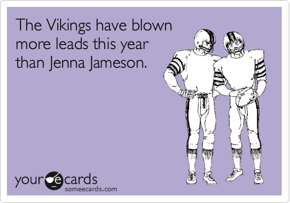 The Vikings have blown
more leads this year
than Jenna Jameson.