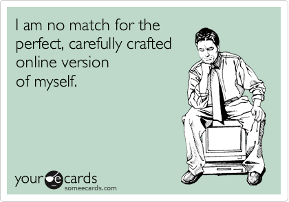 Funny Confession Ecard: I am no match for the perfect, carefully crafted online version of myself.