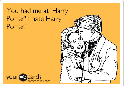 You had me at "Harry
Potter? I hate Harry
Potter."
