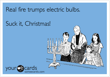 Real fire trumps electric bulbs.

Suck it, Christmas!
 