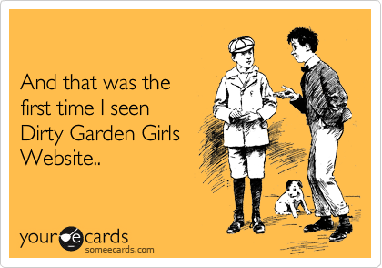 And That Was The First Time Time I Seen Dirty Garden Girls Website