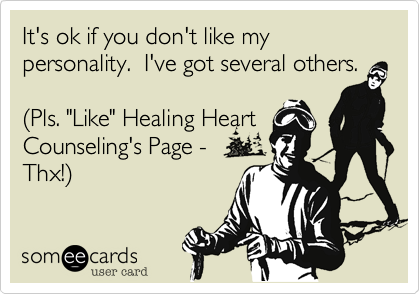 It's ok if you don't like my  personality.  I've got several others.

(Pls. "Like" Healing Heart
Counseling's Page - 
Thx!)

