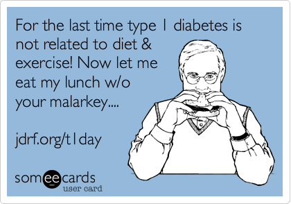 For the last time type 1 diabetes is not related to diet %26
exercise! Now let me 
eat my lunch w/o
your malarkey....

jdrf.org/t1day 
