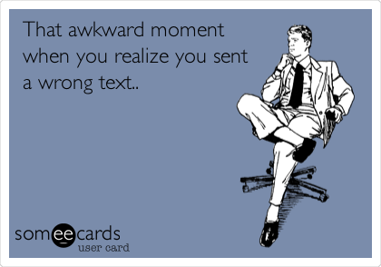 That awkward moment
when you realize you sent
a wrong text..