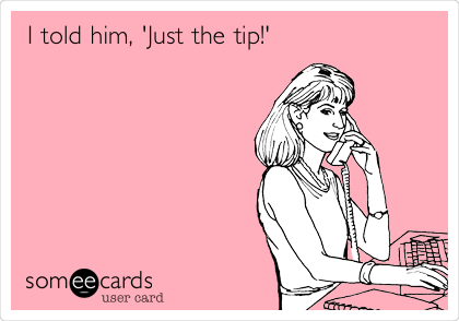 I told him, 'Just the tip!'